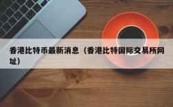 香港比特币最新消息（香港比特国际交易所网址）