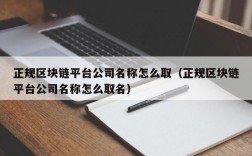 正规区块链平台公司名称怎么取（正规区块链平台公司名称怎么取名）