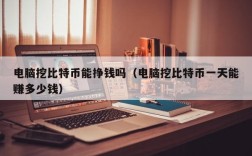 电脑挖比特币能挣钱吗（电脑挖比特币一天能赚多少钱）