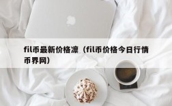 fil币最新价格凛（fil币价格今日行情币界网）