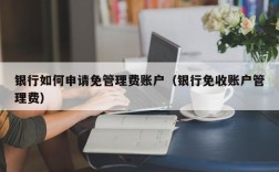 银行如何申请免管理费账户（银行免收账户管理费）