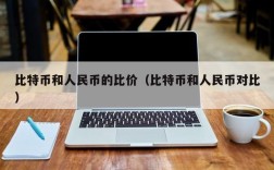 比特币和人民币的比价（比特币和人民币对比）