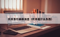 代币发行最新消息（代币是什么东西）