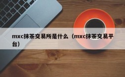 mxc抹茶交易所是什么（mxc抹茶交易平台）