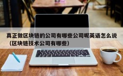 真正做区块链的公司有哪些公司呢英语怎么说（区块链技术公司有哪些）