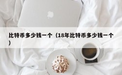 比特币多少钱一个（18年比特币多少钱一个）