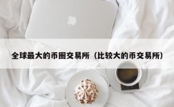 全球最大的币圈交易所（比较大的币交易所）