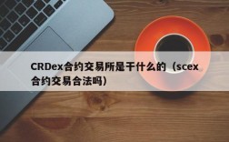 CRDex合约交易所是干什么的（scex合约交易合法吗）