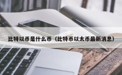 比特以币是什么币（比特币以太币最新消息）