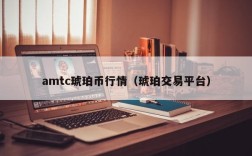 amtc琥珀币行情（琥珀交易平台）