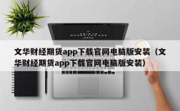 文华财经期货app下载官网电脑版安装（文华财经期货app下载官网电脑版安装）