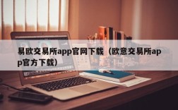 易欧交易所app官网下载（欧意交易所app官方下载）