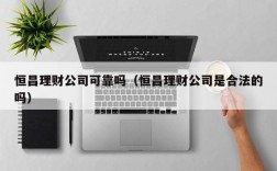 恒昌理财公司可靠吗（恒昌理财公司是合法的吗）