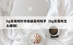 bg交易所炒币收益高吗知乎（bg交易所怎么赚钱）