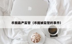 币圈最严监管（币圈被监管的事件）