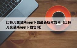 比特儿交易所app下载最新版本安卓（比特儿交易所app下载官网）