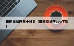 币圈交易所前十排名（币圈交易所app下载）