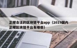 正规合法的区块链平台app（2019国内正规区块链平台有哪些）