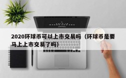 2020环球币可以上市交易吗（环球币是要马上上市交易了吗）