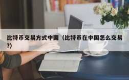 比特币交易方式中国（比特币在中国怎么交易?）