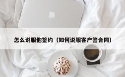 怎么说服他签约（如何说服客户签合同）