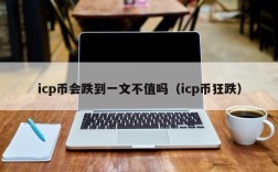 icp币会跌到一文不值吗（icp币狂跌）