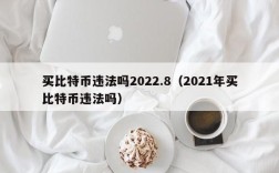 买比特币违法吗2022.8（2021年买比特币违法吗）