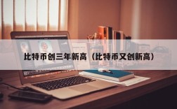 比特币创三年新高（比特币又创新高）