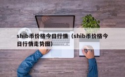 shib币价格今日行情（shib币价格今日行情走势图）