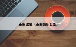 币圈政策（币圈最新公告）