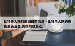 比特币大跌的原因最新消息（比特币大跌的原因最新消息 美国加税最近）