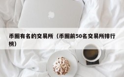 币圈有名的交易所（币圈前50名交易所排行榜）