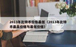 2013年比特币价格最低（2013年比特币最高价格与最低价格）