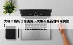 大零币最新价格走势（大零币最新价格走势图）