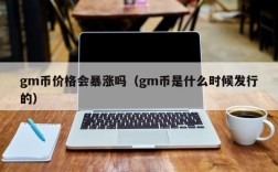 gm币价格会暴涨吗（gm币是什么时候发行的）