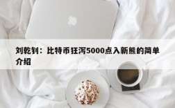 刘乾钊：比特币狂泻5000点入新熊的简单介绍