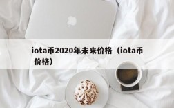 iota币2020年未来价格（iota币 价格）