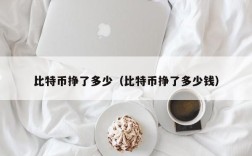 比特币挣了多少（比特币挣了多少钱）