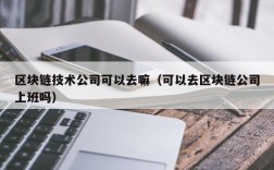 区块链技术公司可以去嘛（可以去区块链公司上班吗）