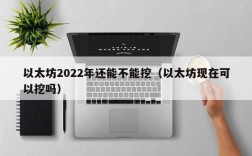 以太坊2022年还能不能挖（以太坊现在可以挖吗）