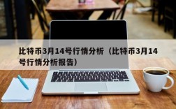 比特币3月14号行情分析（比特币3月14号行情分析报告）