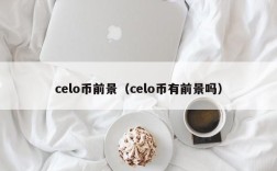 celo币前景（celo币有前景吗）