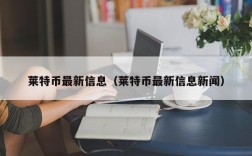 莱特币最新信息（莱特币最新信息新闻）