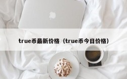 true币最新价格（true币今日价格）