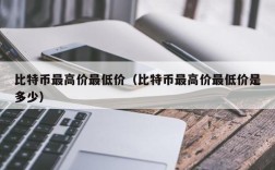 比特币最高价最低价（比特币最高价最低价是多少）