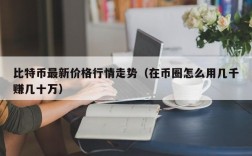 比特币最新价格行情走势（在币圈怎么用几千赚几十万）