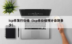 icp币发行价格（icp币价格预计会到多少）