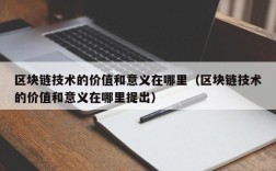 区块链技术的价值和意义在哪里（区块链技术的价值和意义在哪里提出）