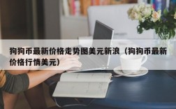 狗狗币最新价格走势图美元新浪（狗狗币最新价格行情美元）