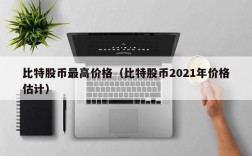 比特股币最高价格（比特股币2021年价格估计）